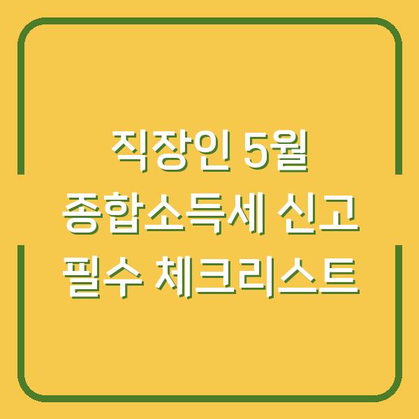 직장인 5월 종합소득세 신고 필수 체크리스트