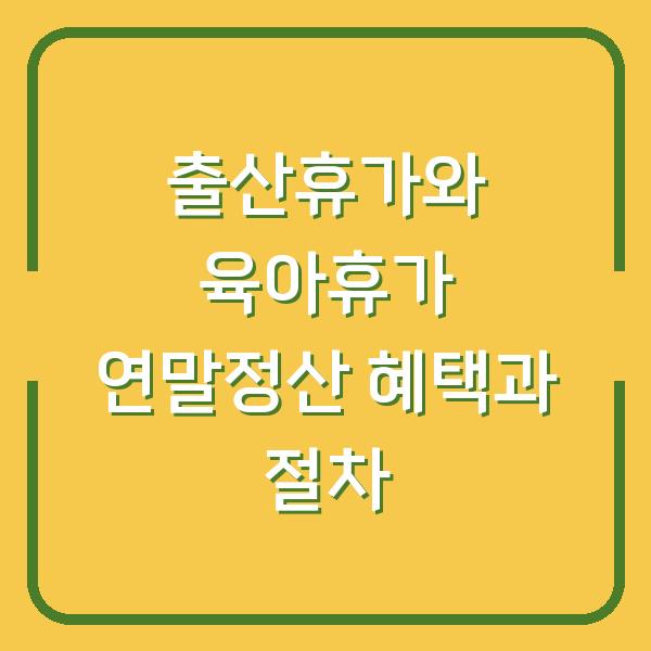 출산휴가와 육아휴가 연말정산 혜택과 절차