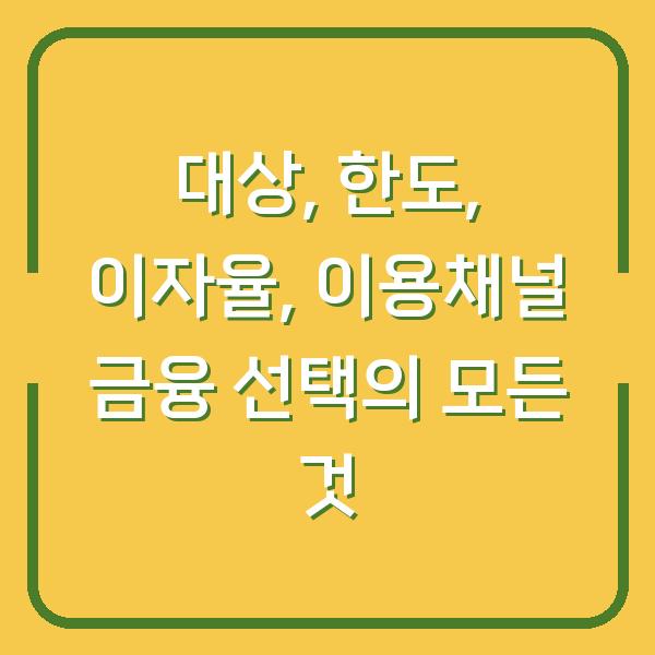 대상, 한도, 이자율, 이용채널 금융 선택의 모든 것