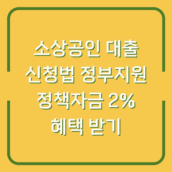 소상공인 대출 신청법 정부지원 정책자금 2% 혜택 받기