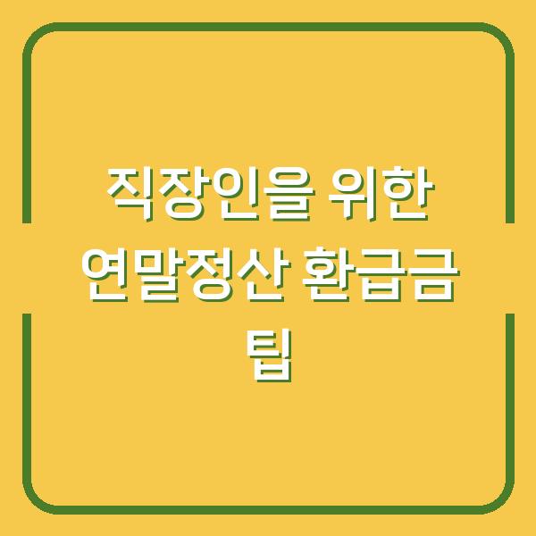직장인을 위한 연말정산 환급금 팁