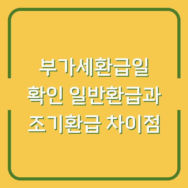부가세환급일 확인 일반환급과 조기환급 차이점