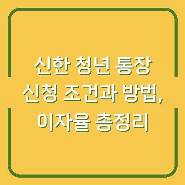 신한 청년 통장 신청 조건과 방법, 이자율 총정리