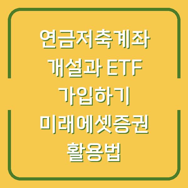 연금저축계좌 개설과 ETF 가입하기 미래에셋증권 활용법