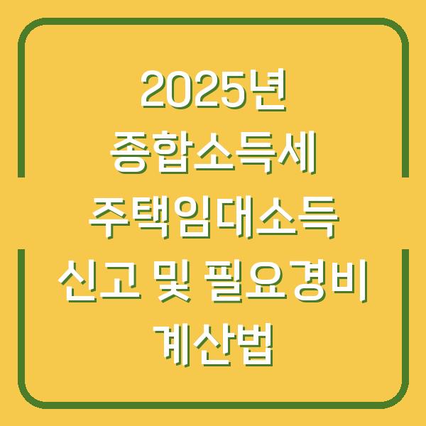 2025년 종합소득세 주택임대소득 신고 및 필요경비 계산법