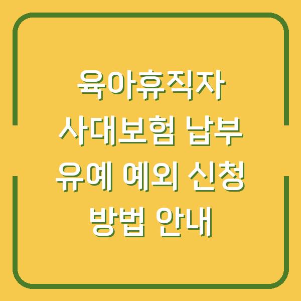 육아휴직자 사대보험 납부 유예 예외 신청 방법 안내