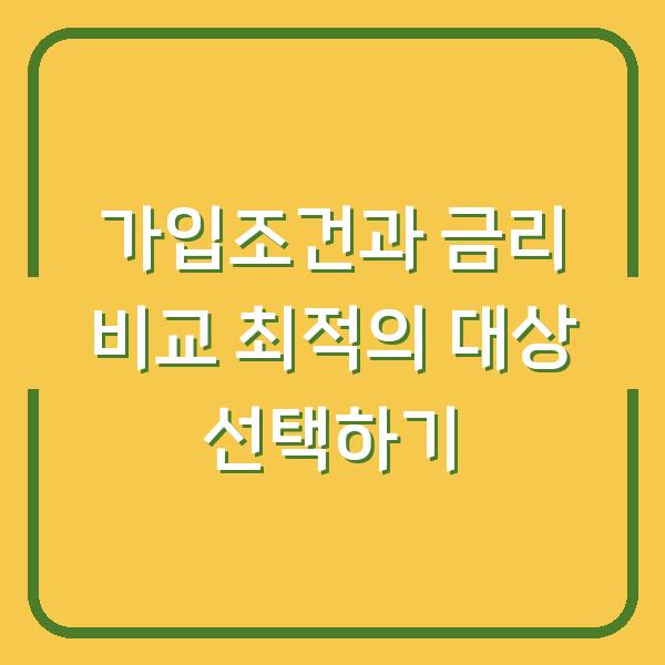 가입조건과 금리 비교 최적의 대상 선택하기