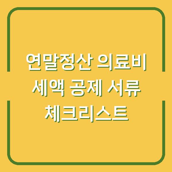 연말정산 의료비 세액 공제 서류 체크리스트
