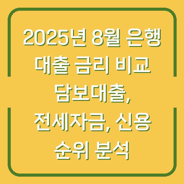 2025년 8월 은행 대출 금리 비교 담보대출, 전세자금, 신용 순위 분석