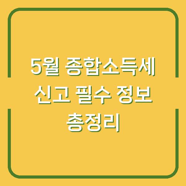 5월 종합소득세 신고 필수 정보 총정리
