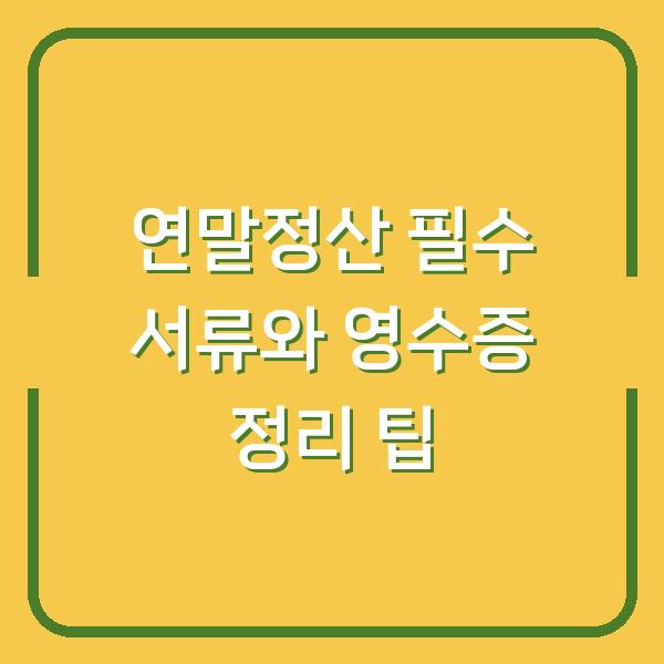 연말정산 필수 서류와 영수증 정리 팁