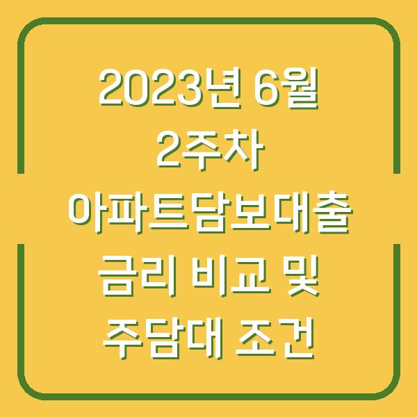 2023년 6월 2주차 아파트담보대출 금리 비교 및 주담대 조건