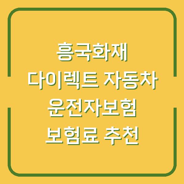 흥국화재 다이렉트 자동차 운전자보험 보험료 추천