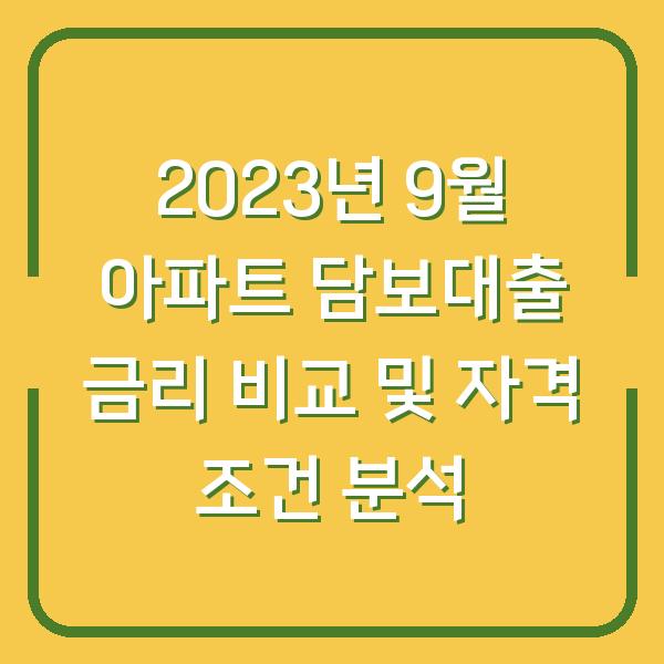 2023년 9월 아파트 담보대출 금리 비교 및 자격 조건 분석