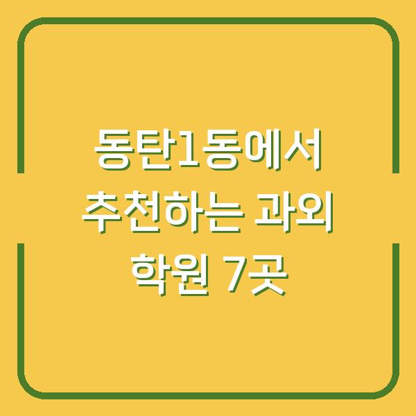 동탄1동에서 추천하는 과외 학원 7곳