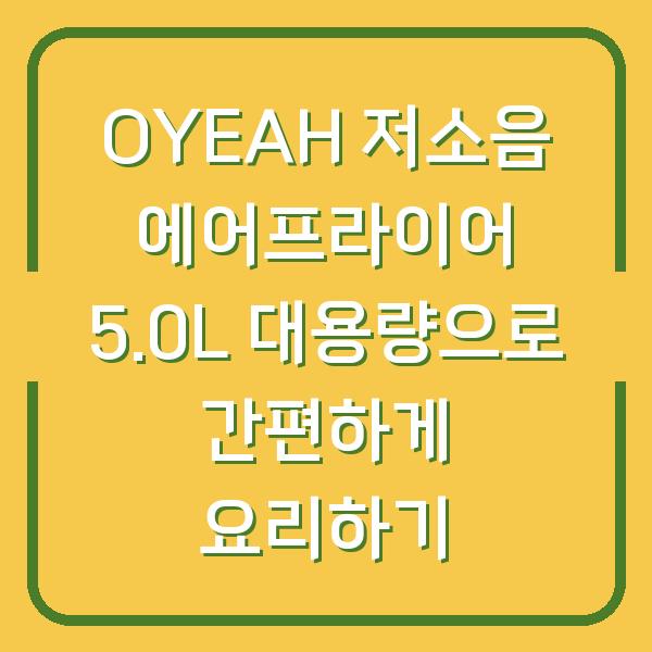 OYEAH 저소음 에어프라이어 5.0L 대용량으로 간편하게 요리하기