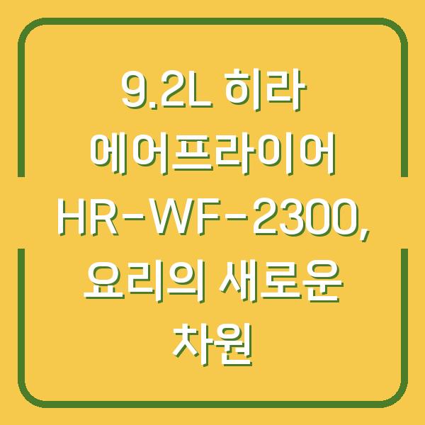 9.2L 히라 에어프라이어 HR-WF-2300, 요리의 새로운 차원