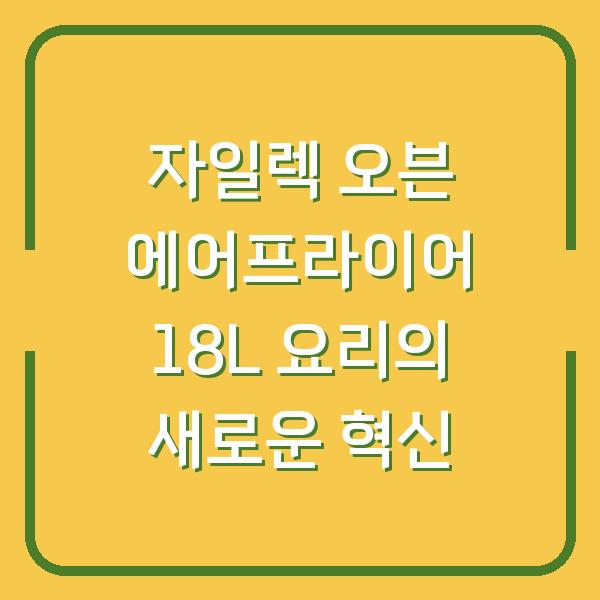 자일렉 오븐 에어프라이어 18L 요리의 새로운 혁신