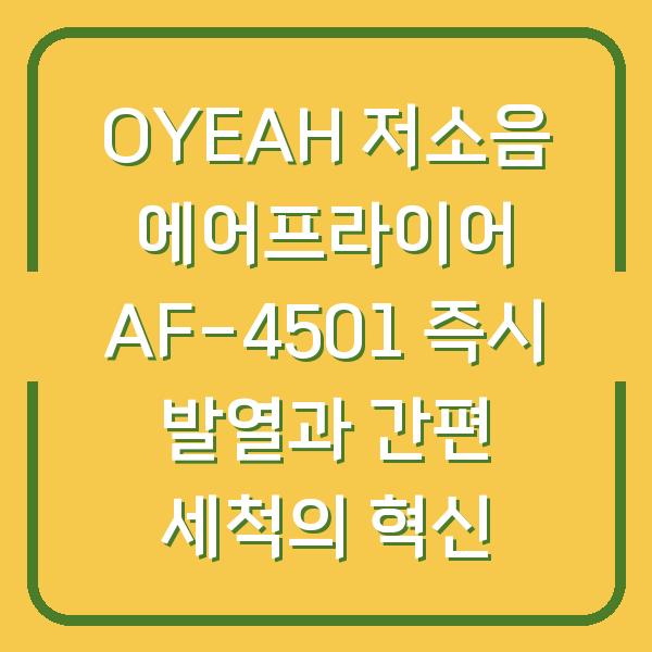 OYEAH 저소음 에어프라이어 AF-4501 즉시 발열과 간편 세척의 혁신