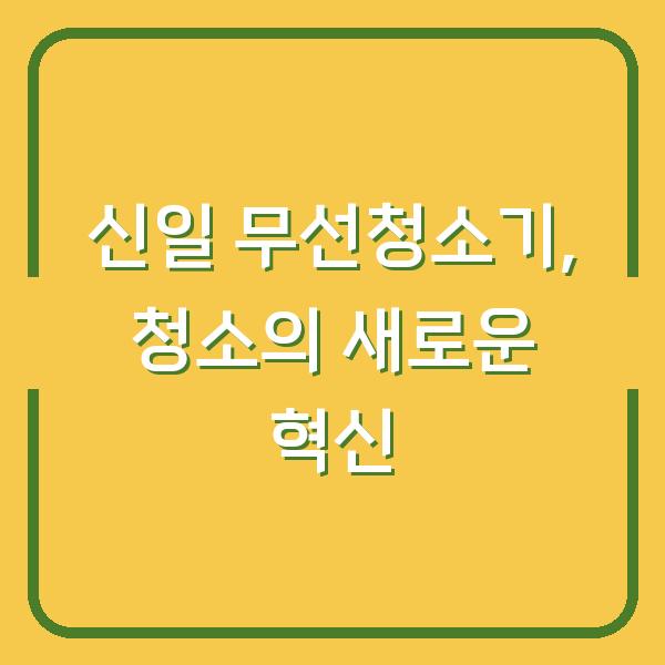 신일 무선청소기, 청소의 새로운 혁신