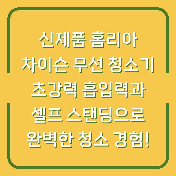 신제품 홈리아 차이슨 무선 청소기 초강력 흡입력과 셀프 스탠딩으로 완벽한 청소 경험!
