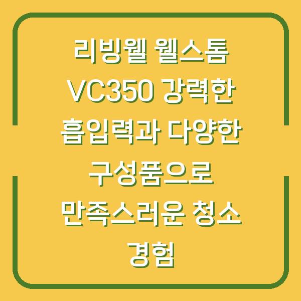 리빙웰 웰스톰 VC350 강력한 흡입력과 다양한 구성품으로 만족스러운 청소 경험