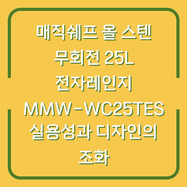 매직쉐프 올 스텐 무회전 25L 전자레인지 MMW-WC25TES 실용성과 디자인의 조화