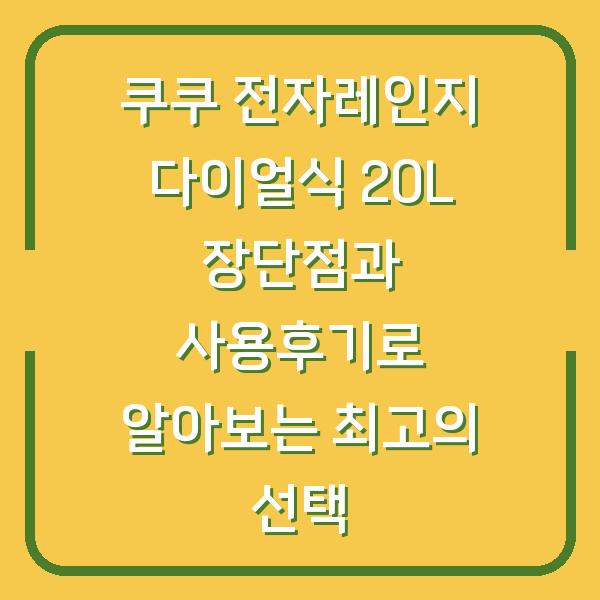 쿠쿠 전자레인지 다이얼식 20L 장단점과 사용후기로 알아보는 최고의 선택