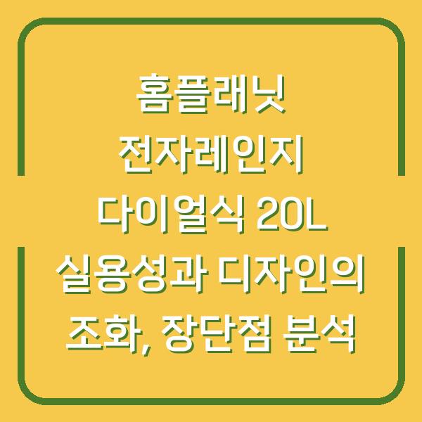 홈플래닛 전자레인지 다이얼식 20L 실용성과 디자인의 조화, 장단점 분석
