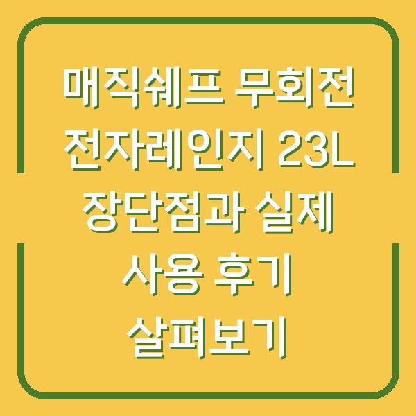 매직쉐프 무회전 전자레인지 23L 장단점과 실제 사용 후기 살펴보기