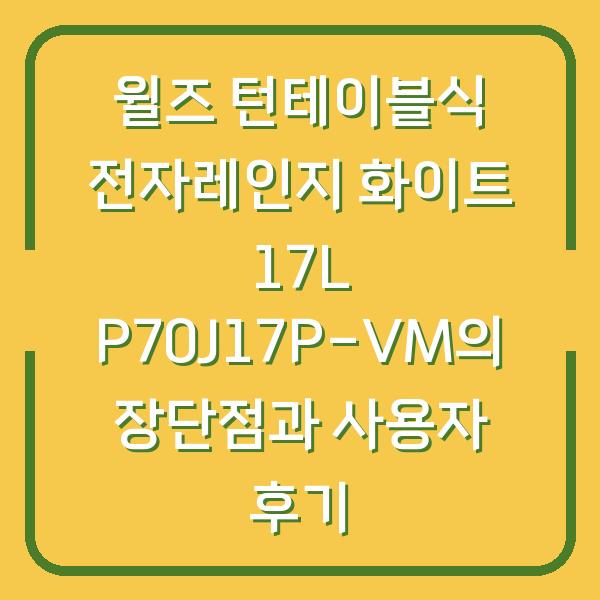 윌즈 턴테이블식 전자레인지 화이트 17L P70J17P-VM의 장단점과 사용자 후기