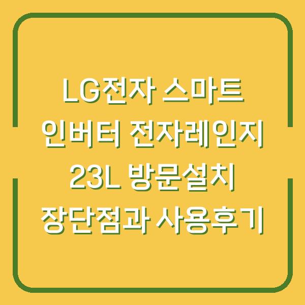 LG전자 스마트 인버터 전자레인지 23L 방문설치 장단점과 사용후기