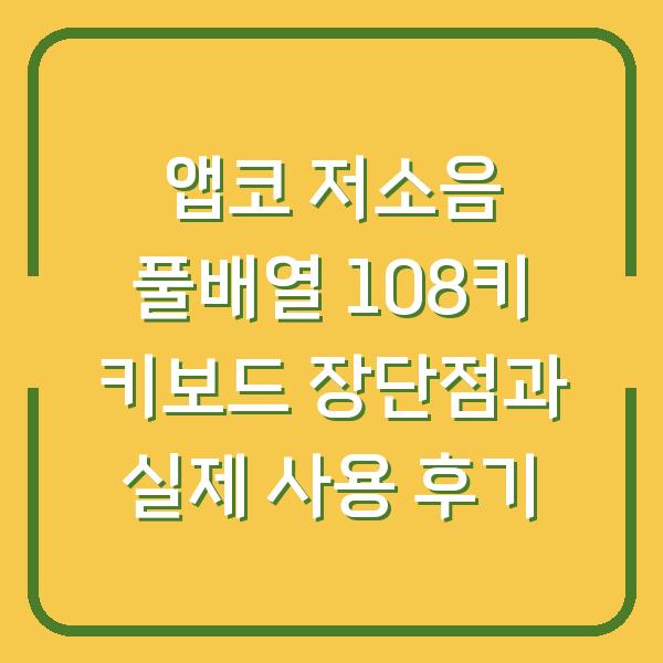 앱코 저소음 풀배열 108키 키보드 장단점과 실제 사용 후기
