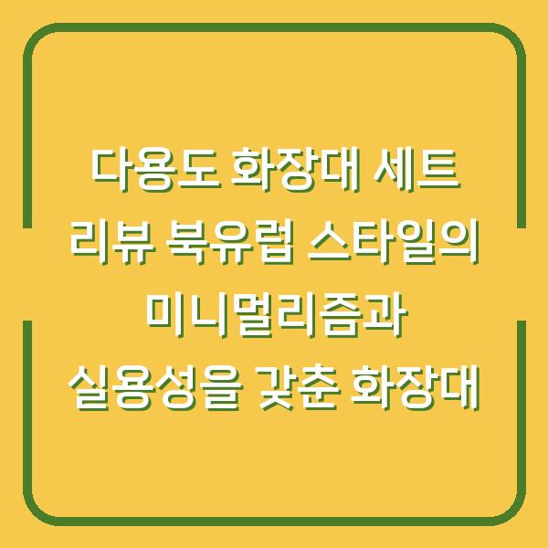 다용도 화장대 세트 리뷰 북유럽 스타일의 미니멀리즘과 실용성을 갖춘 화장대