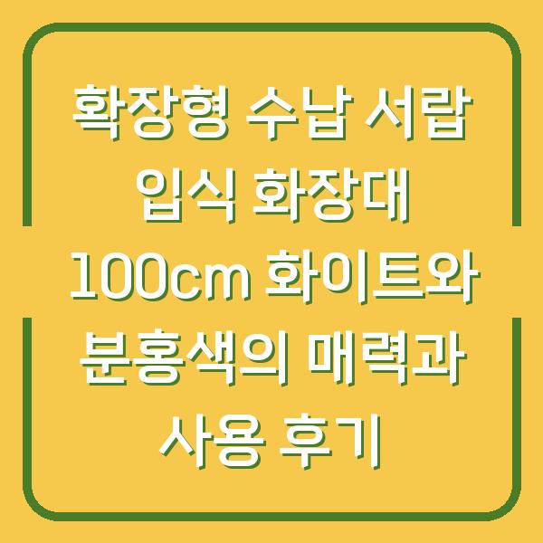 확장형 수납 서랍 입식 화장대 100cm 화이트와 분홍색의 매력과 사용 후기