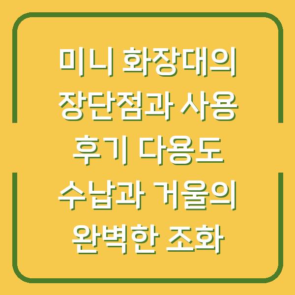 미니 화장대의 장단점과 사용 후기 다용도 수납과 거울의 완벽한 조화
