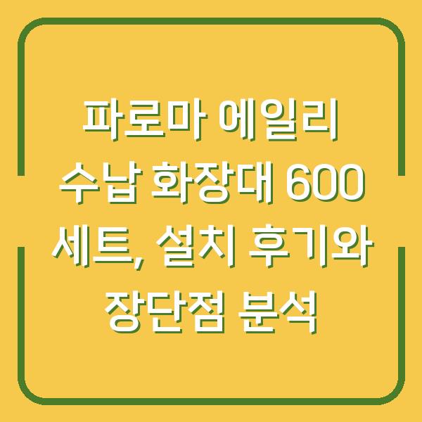 파로마 에일리 수납 화장대 600 세트, 설치 후기와 장단점 분석