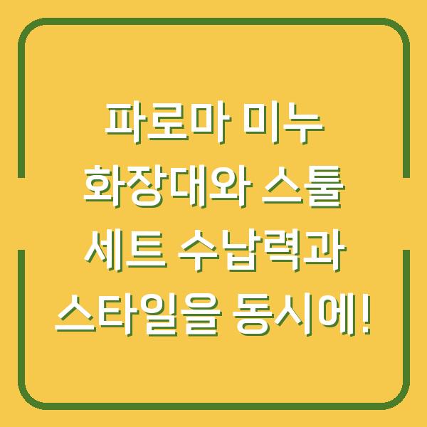파로마 미누 화장대와 스툴 세트 수납력과 스타일을 동시에!