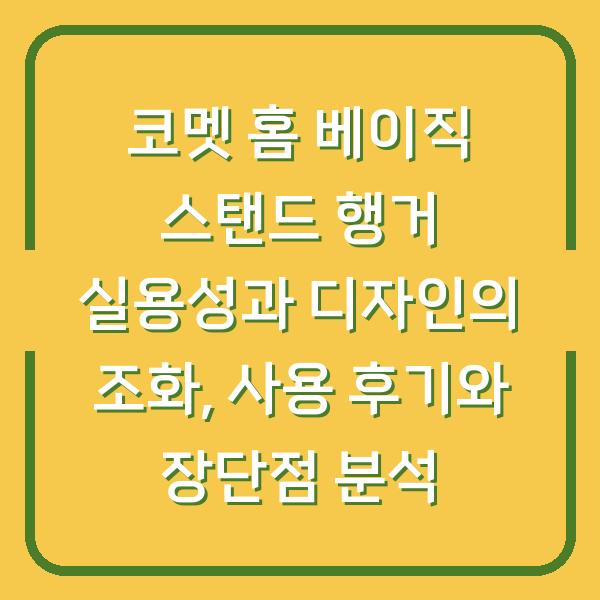 코멧 홈 베이직 스탠드 행거 실용성과 디자인의 조화, 사용 후기와 장단점 분석