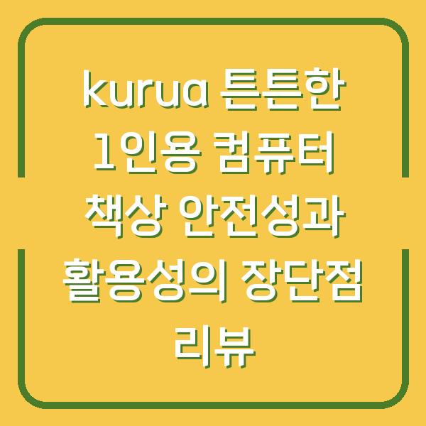 kurua 튼튼한 1인용 컴퓨터 책상 안전성과 활용성의 장단점 리뷰