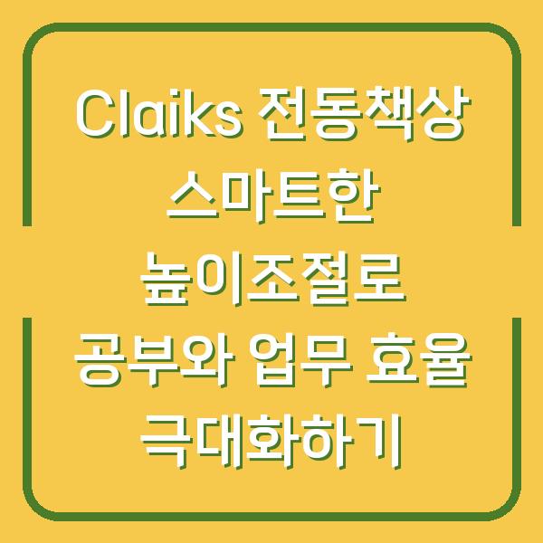 Claiks 전동책상 스마트한 높이조절로 공부와 업무 효율 극대화하기