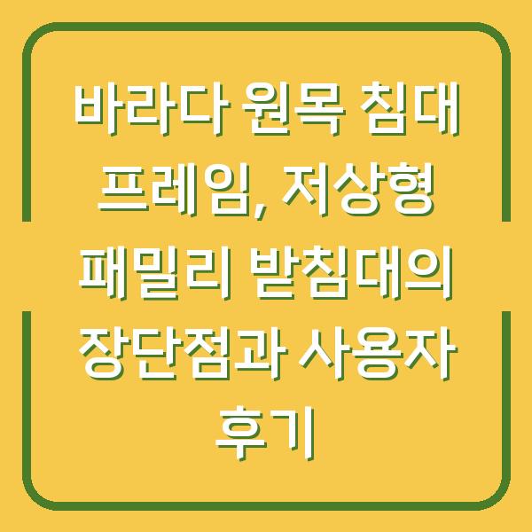바라다 원목 침대 프레임, 저상형 패밀리 받침대의 장단점과 사용자 후기