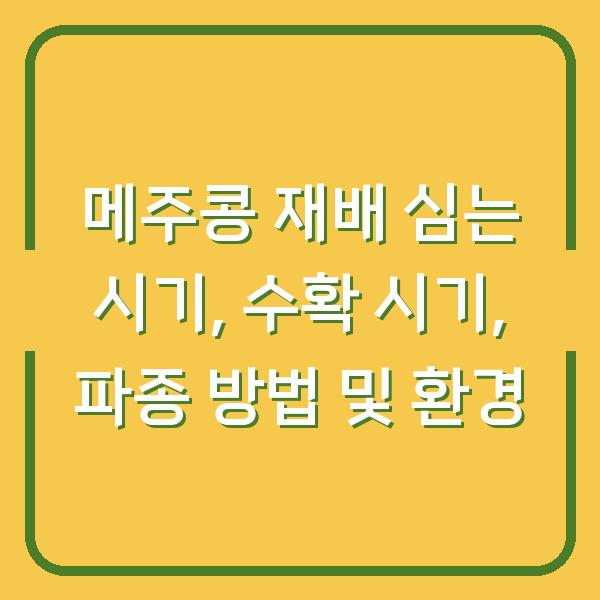 메주콩 재배 심는 시기, 수확 시기, 파종 방법 및 환경