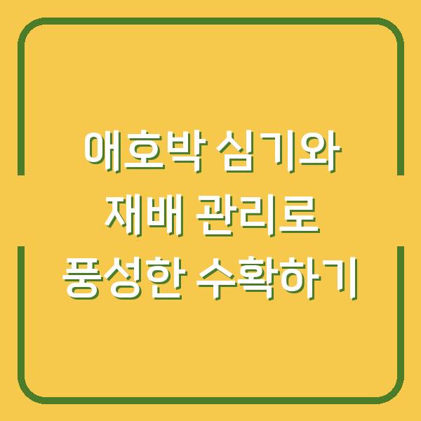 애호박 심기와 재배 관리로 풍성한 수확하기