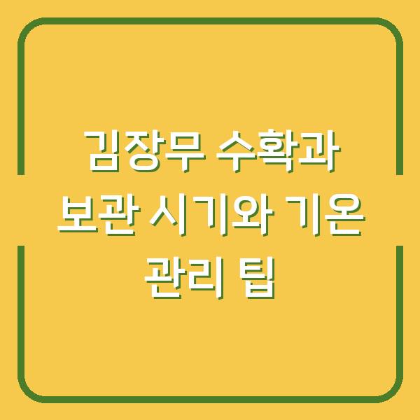 김장무 수확과 보관 시기와 기온 관리 팁