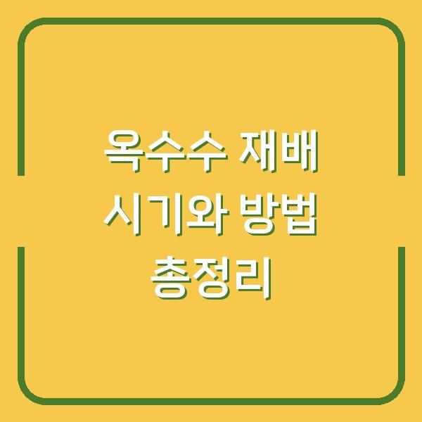 옥수수 재배 시기와 방법 총정리