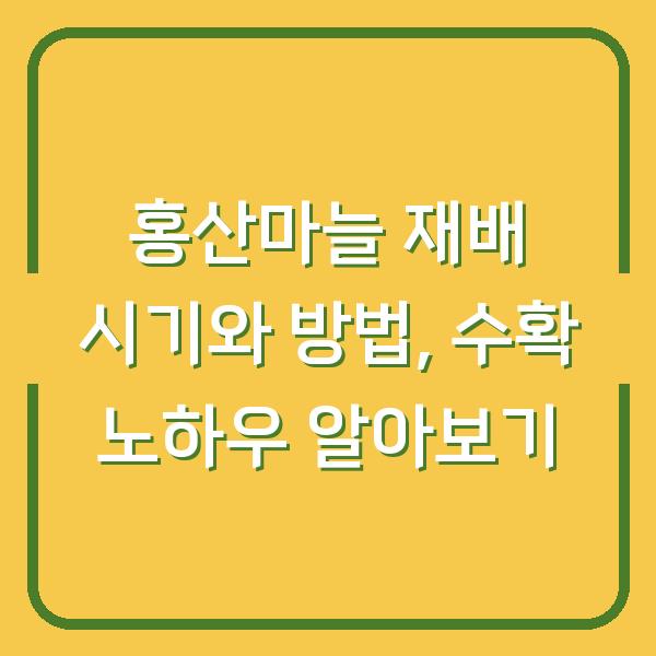 홍산마늘 재배 시기와 방법, 수확 노하우 알아보기