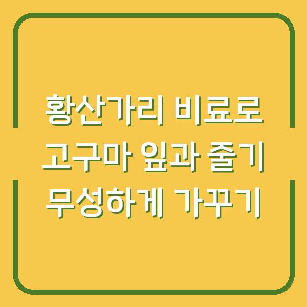 황산가리 비료로 고구마 잎과 줄기 무성하게 가꾸기