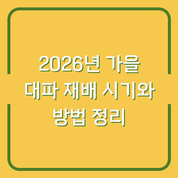2026년 가을 대파 재배 시기와 방법 정리