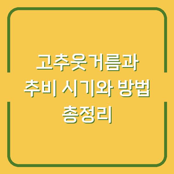 고추웃거름과 추비 시기와 방법 총정리